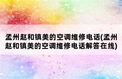 孟州赵和镇美的空调维修电话(孟州赵和镇美的空调维修电话解答在线)