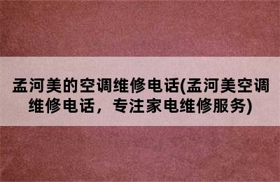 孟河美的空调维修电话(孟河美空调维修电话，专注家电维修服务)