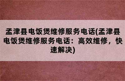 孟津县电饭煲维修服务电话(孟津县电饭煲维修服务电话：高效维修，快速解决)