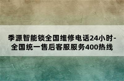 季源智能锁全国维修电话24小时-全国统一售后客服服务400热线