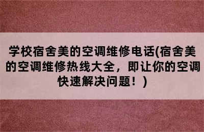 学校宿舍美的空调维修电话(宿舍美的空调维修热线大全，即让你的空调快速解决问题！)