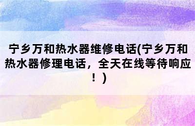 宁乡万和热水器维修电话(宁乡万和热水器修理电话，全天在线等待响应！)