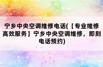 宁乡中央空调维修电话(【专业维修高效服务】宁乡中央空调维修，即刻电话预约)