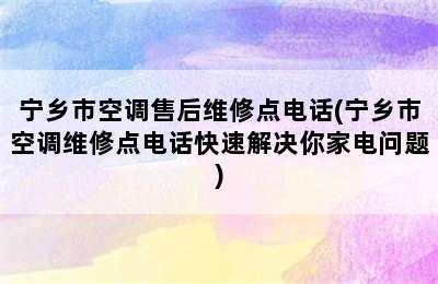 宁乡市空调售后维修点电话(宁乡市空调维修点电话快速解决你家电问题)