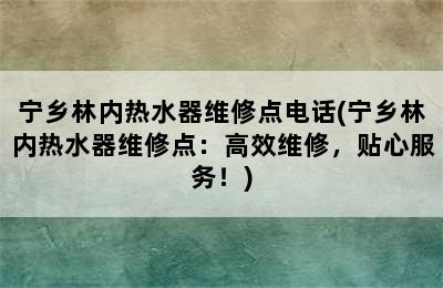 宁乡林内热水器维修点电话(宁乡林内热水器维修点：高效维修，贴心服务！)