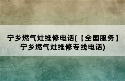 宁乡燃气灶维修电话(【全国服务】宁乡燃气灶维修专线电话)