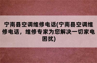 宁南县空调维修电话(宁南县空调维修电话，维修专家为您解决一切家电困扰)