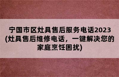 宁国市区灶具售后服务电话2023(灶具售后维修电话，一键解决您的家庭烹饪困扰)