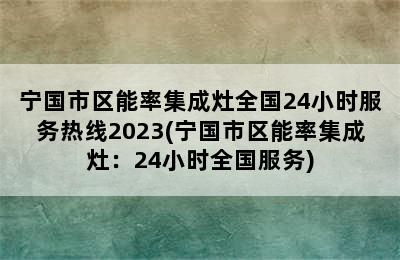 宁国市区能率集成灶全国24小时服务热线2023(宁国市区能率集成灶：24小时全国服务)