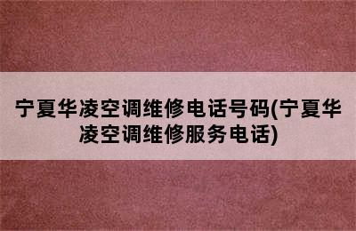 宁夏华凌空调维修电话号码(宁夏华凌空调维修服务电话)