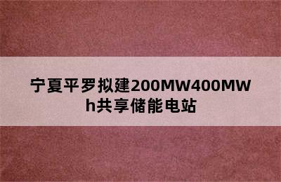 宁夏平罗拟建200MW400MWh共享储能电站