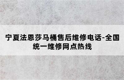 宁夏法恩莎马桶售后维修电话-全国统一维修网点热线