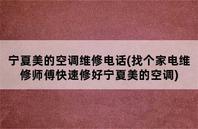 宁夏美的空调维修电话(找个家电维修师傅快速修好宁夏美的空调)