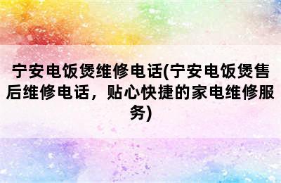 宁安电饭煲维修电话(宁安电饭煲售后维修电话，贴心快捷的家电维修服务)