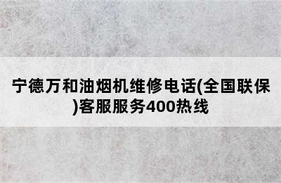 宁德万和油烟机维修电话(全国联保)客服服务400热线