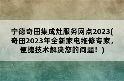 宁德奇田集成灶服务网点2023(奇田2023年全新家电维修专家，便捷技术解决您的问题！)