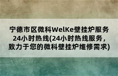 宁德市区微科WelKe壁挂炉服务24小时热线(24小时热线服务，致力于您的微科壁挂炉维修需求)