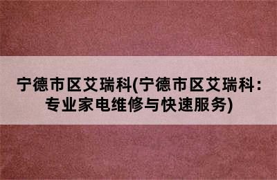 宁德市区艾瑞科(宁德市区艾瑞科：专业家电维修与快速服务)