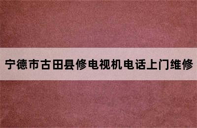 宁德市古田县修电视机电话上门维修