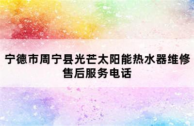 宁德市周宁县光芒太阳能热水器维修售后服务电话