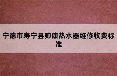 宁德市寿宁县帅康热水器维修收费标准