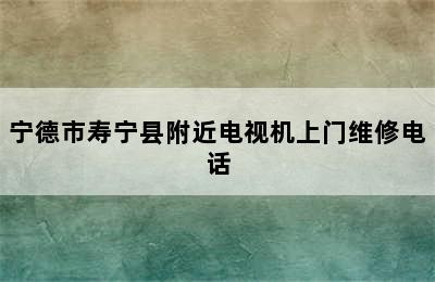 宁德市寿宁县附近电视机上门维修电话