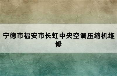 宁德市福安市长虹中央空调压缩机维修