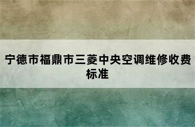 宁德市福鼎市三菱中央空调维修收费标准