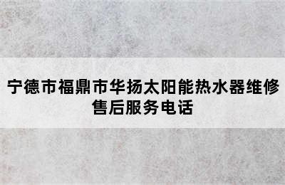 宁德市福鼎市华扬太阳能热水器维修售后服务电话