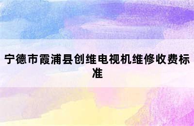 宁德市霞浦县创维电视机维修收费标准