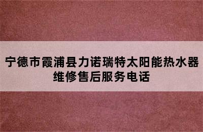 宁德市霞浦县力诺瑞特太阳能热水器维修售后服务电话