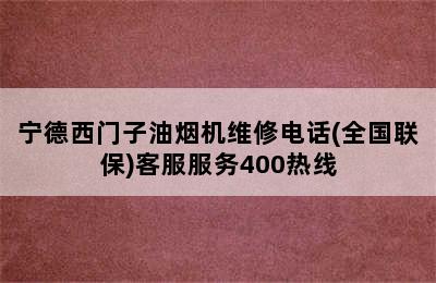 宁德西门子油烟机维修电话(全国联保)客服服务400热线