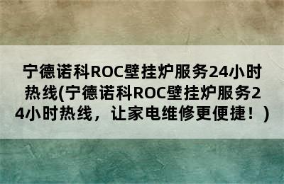 宁德诺科ROC壁挂炉服务24小时热线(宁德诺科ROC壁挂炉服务24小时热线，让家电维修更便捷！)