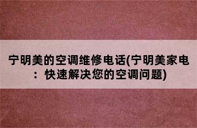 宁明美的空调维修电话(宁明美家电：快速解决您的空调问题)