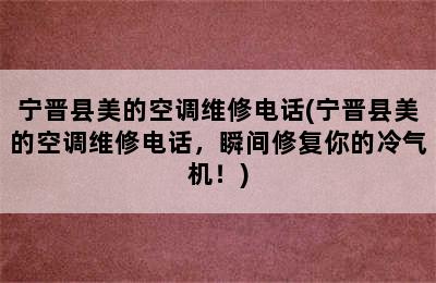 宁晋县美的空调维修电话(宁晋县美的空调维修电话，瞬间修复你的冷气机！)