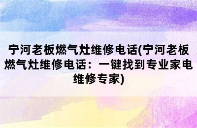 宁河老板燃气灶维修电话(宁河老板燃气灶维修电话：一键找到专业家电维修专家)