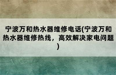 宁波万和热水器维修电话(宁波万和热水器维修热线，高效解决家电问题)