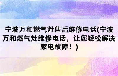 宁波万和燃气灶售后维修电话(宁波万和燃气灶维修电话，让您轻松解决家电故障！)