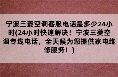 宁波三菱空调客服电话是多少24小时(24小时快速解决！宁波三菱空调专线电话，全天候为您提供家电维修服务！)