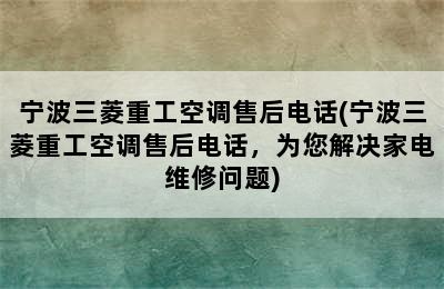 宁波三菱重工空调售后电话(宁波三菱重工空调售后电话，为您解决家电维修问题)