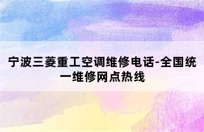 宁波三菱重工空调维修电话-全国统一维修网点热线