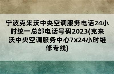 宁波克来沃中央空调服务电话24小时统一总部电话号码2023(克来沃中央空调服务中心7x24小时维修专线)