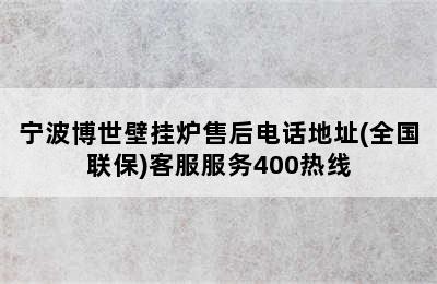 宁波博世壁挂炉售后电话地址(全国联保)客服服务400热线