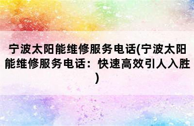 宁波太阳能维修服务电话(宁波太阳能维修服务电话：快速高效引人入胜)