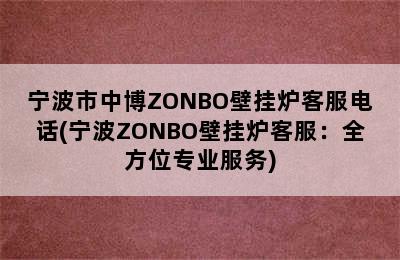 宁波市中博ZONBO壁挂炉客服电话(宁波ZONBO壁挂炉客服：全方位专业服务)