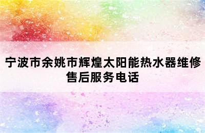 宁波市余姚市辉煌太阳能热水器维修售后服务电话