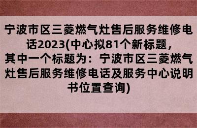 宁波市区三菱燃气灶售后服务维修电话2023(中心拟81个新标题，其中一个标题为：宁波市区三菱燃气灶售后服务维修电话及服务中心说明书位置查询)