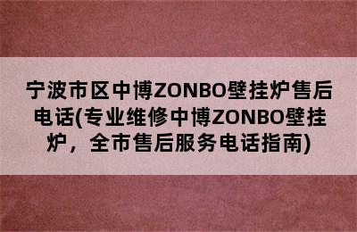 宁波市区中博ZONBO壁挂炉售后电话(专业维修中博ZONBO壁挂炉，全市售后服务电话指南)