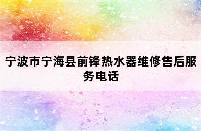 宁波市宁海县前锋热水器维修售后服务电话