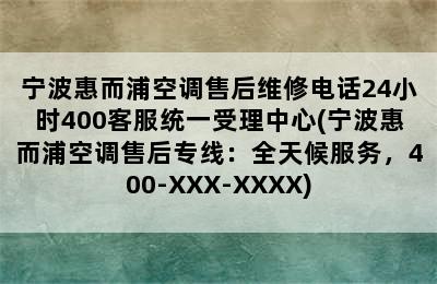 宁波惠而浦空调售后维修电话24小时400客服统一受理中心(宁波惠而浦空调售后专线：全天候服务，400-XXX-XXXX)